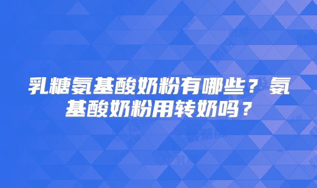 乳糖氨基酸奶粉有哪些?氨基酸奶粉用转奶吗?