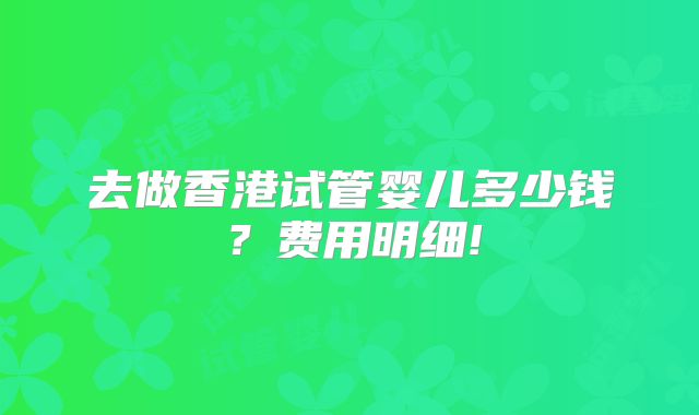 去做香港试管婴儿多少钱？费用明细!