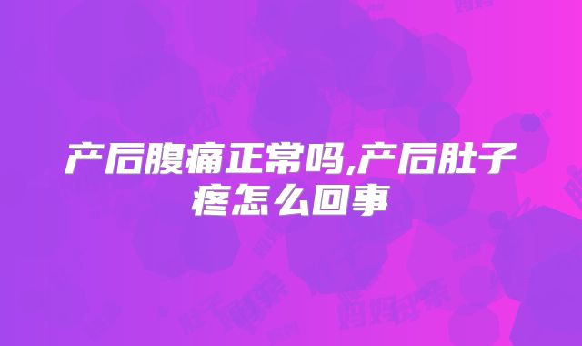 产后腹痛正常吗,产后肚子疼怎么回事