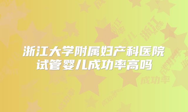 浙江大学附属妇产科医院试管婴儿成功率高吗