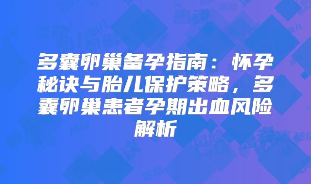 多囊卵巢备孕指南：怀孕秘诀与胎儿保护策略，多囊卵巢患者孕期出血风险解析