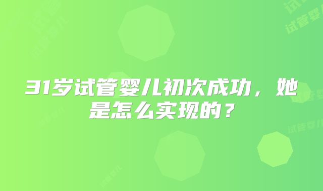 31岁试管婴儿初次成功，她是怎么实现的？