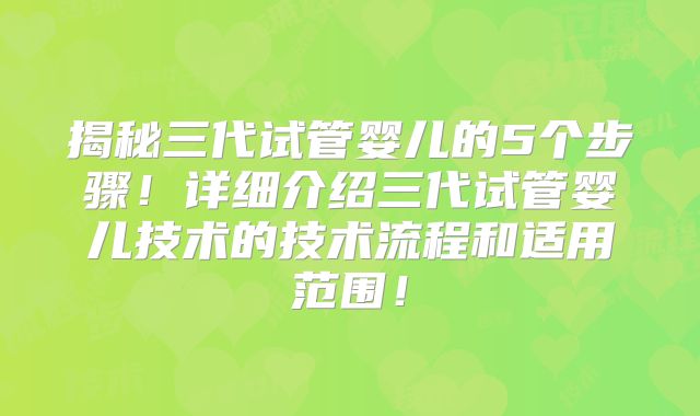 揭秘三代试管婴儿的5个步骤！详细介绍三代试管婴儿技术的技术流程和适用范围！