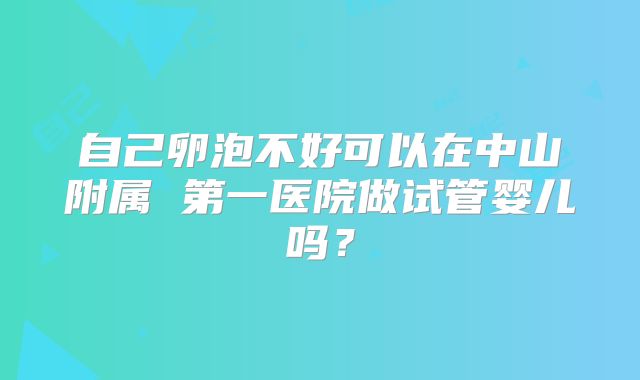自己卵泡不好可以在中山附属 第一医院做试管婴儿吗?