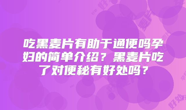 吃黑麦片有助于通便吗孕妇的简单介绍?黑麦片吃了对便秘有好处吗?