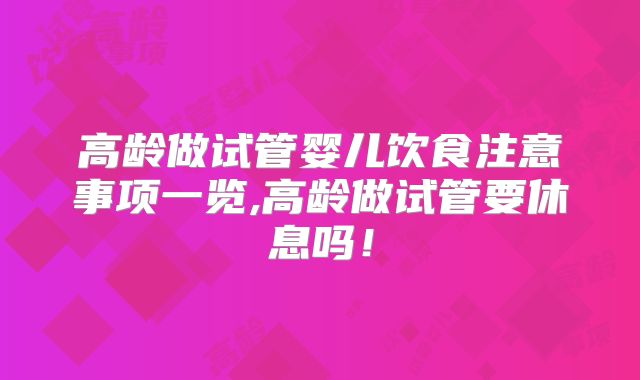 高龄做试管婴儿饮食注意事项一览,高龄做试管要休息吗！