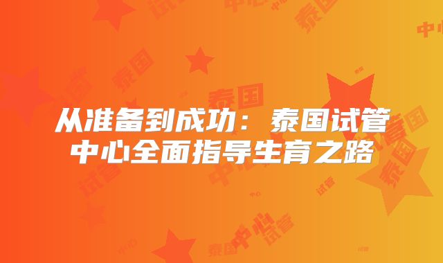 从准备到成功：泰国试管中心全面指导生育之路