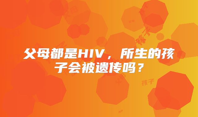 父母都是HIV,所生的孩子会被遗传吗?