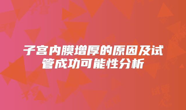 子宫内膜增厚的原因及试管成功可能性分析