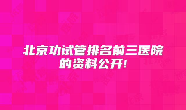 北京功试管排名前三医院的资料公开!