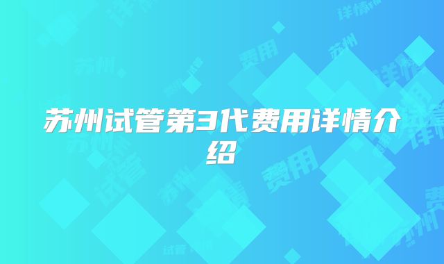苏州试管第3代费用详情介绍