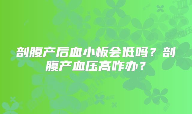剖腹产后血小板会低吗？剖腹产血压高咋办？