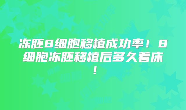 冻胚8细胞移植成功率!8细胞冻胚移植后多久着床!