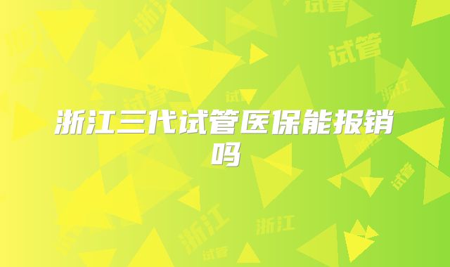浙江三代试管医保能报销吗
