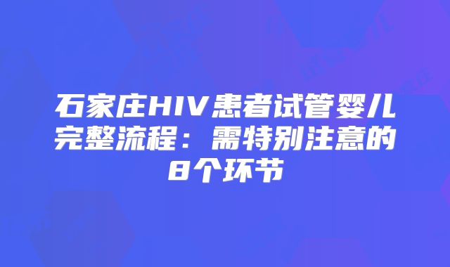 石家庄HIV患者试管婴儿完整流程：需特别注意的8个环节