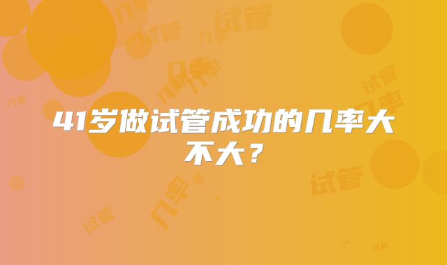 41岁做试管成功的几率大不大？