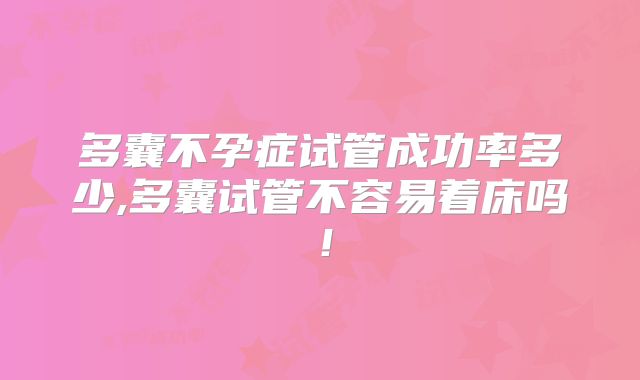多囊不孕症试管成功率多少,多囊试管不容易着床吗!