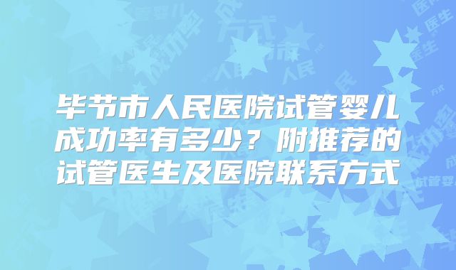 毕节市人民医院试管婴儿成功率有多少？附推荐的试管医生及医院联系方式
