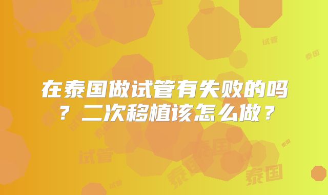 在泰国做试管有失败的吗?二次移植该怎么做?