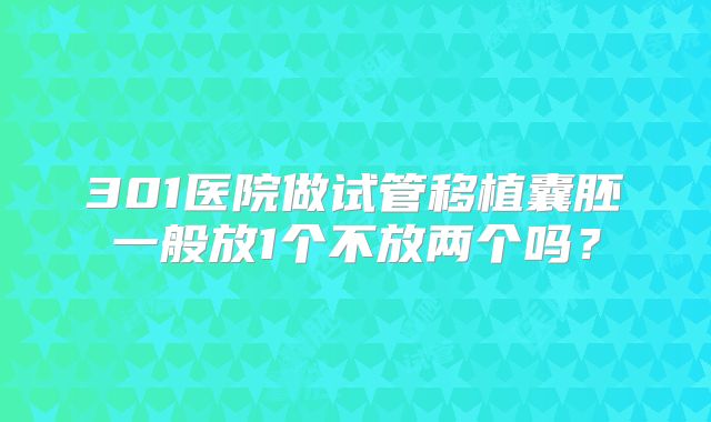 301医院做试管移植囊胚一般放1个不放两个吗？