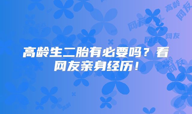 高龄生二胎有必要吗?看网友亲身经历!
