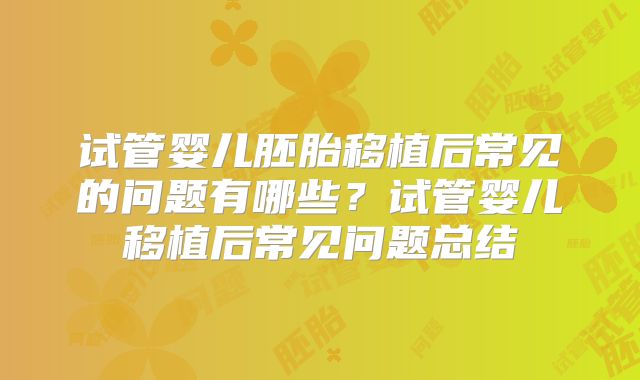 试管婴儿胚胎移植后常见的问题有哪些？试管婴儿移植后常见问题总结