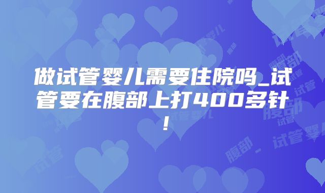 做试管婴儿需要住院吗_试管要在腹部上打400多针！