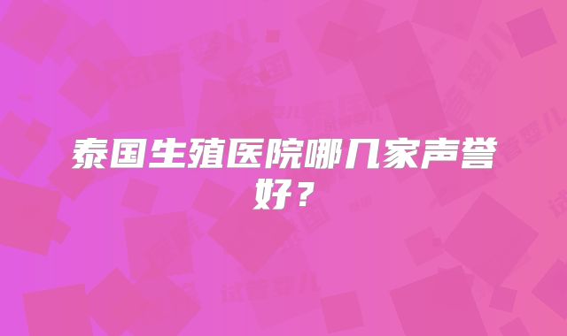 泰国生殖医院哪几家声誉好?