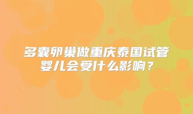多囊卵巢做重庆泰国试管婴儿会受什么影响？