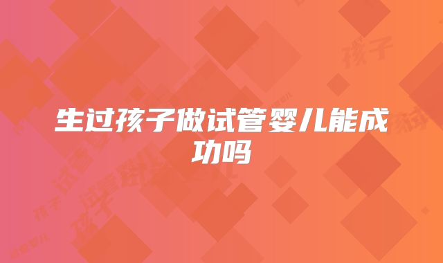 生过孩子做试管婴儿能成功吗