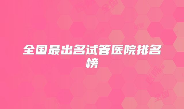 全国最出名试管医院排名榜