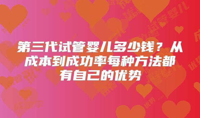 第三代试管婴儿多少钱？从成本到成功率每种方法都有自己的优势