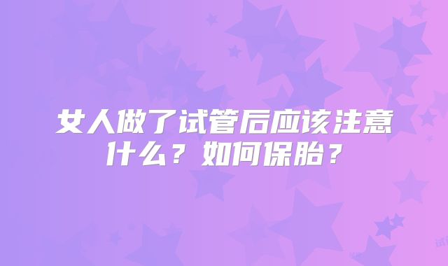 女人做了试管后应该注意什么？如何保胎？