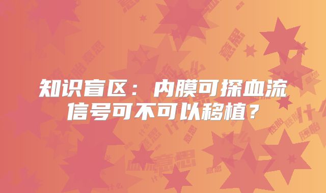 知识盲区:内膜可探血流信号可不可以移植?