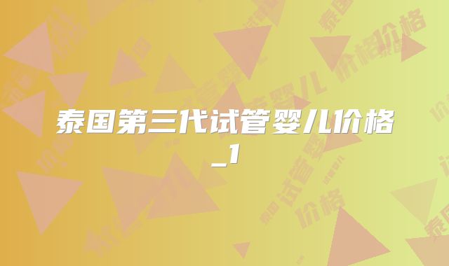 泰国第三代试管婴儿价格_1