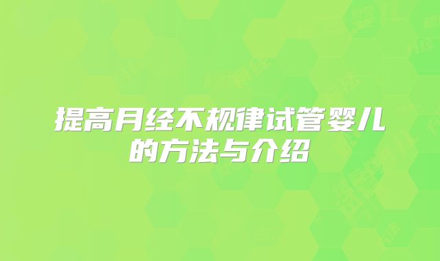 提高月经不规律试管婴儿的方法与介绍
