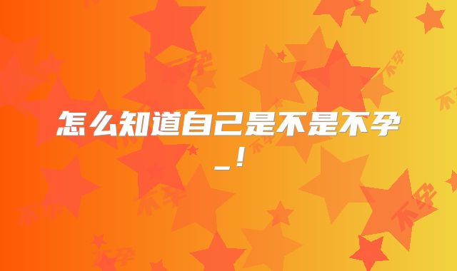 怎么知道自己是不是不孕_！