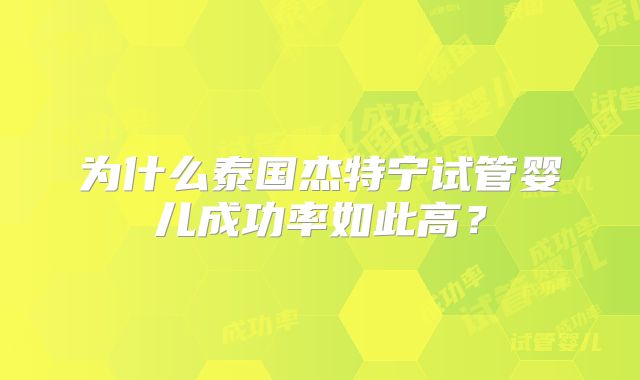 为什么泰国杰特宁试管婴儿成功率如此高?