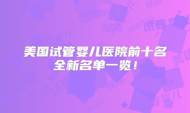 美国试管婴儿医院前十名全新名单一览！