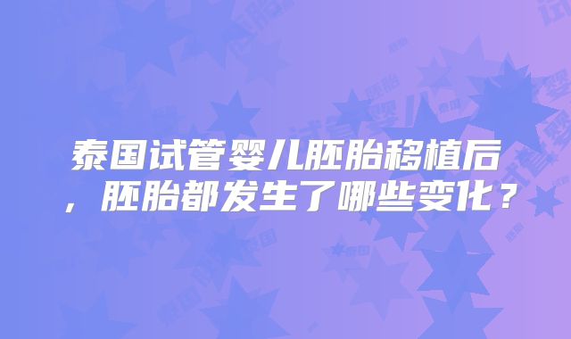泰国试管婴儿胚胎移植后，胚胎都发生了哪些变化？