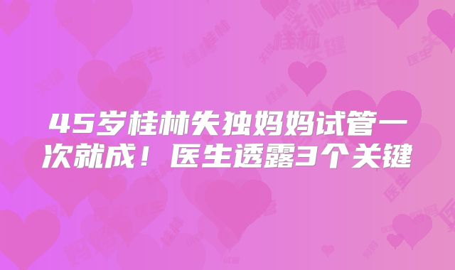 45岁桂林失独妈妈试管一次就成！医生透露3个关键