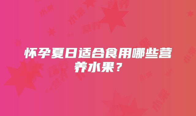 怀孕夏日适合食用哪些营养水果?