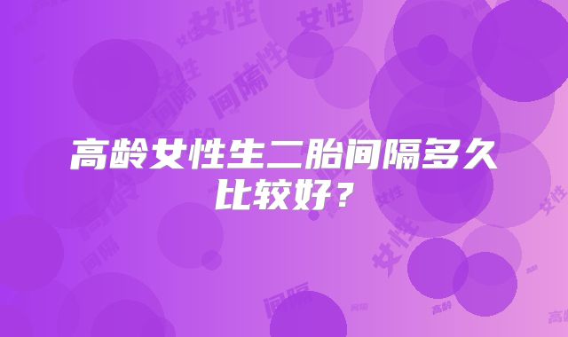 高龄女性生二胎间隔多久比较好?
