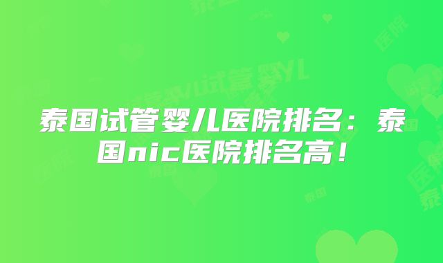 泰国试管婴儿医院排名:泰国nic医院排名高!