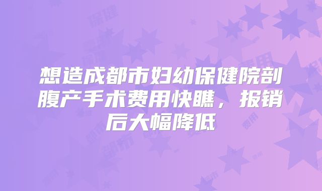 想造成都市妇幼保健院剖腹产手术费用快瞧，报销后大幅降低