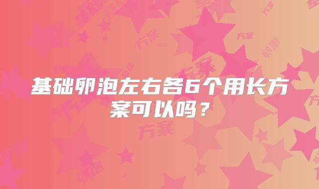 基础卵泡左右各6个用长方案可以吗？
