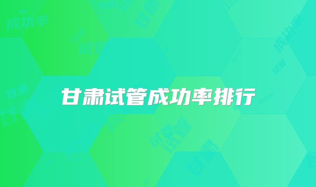甘肃试管成功率排行