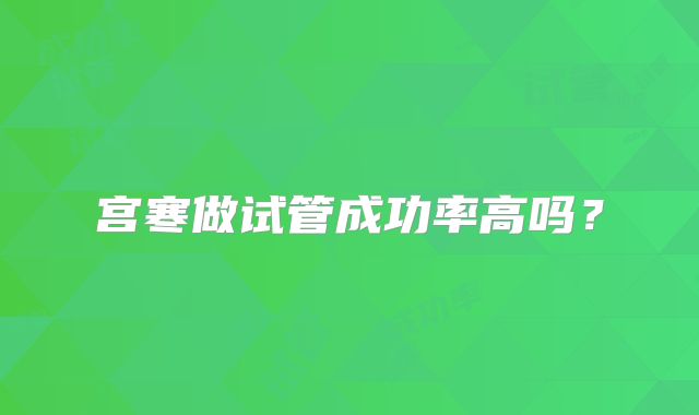 宫寒做试管成功率高吗？