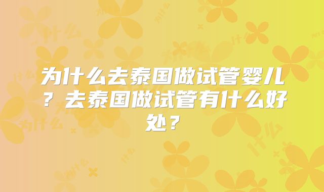 为什么去泰国做试管婴儿？去泰国做试管有什么好处？