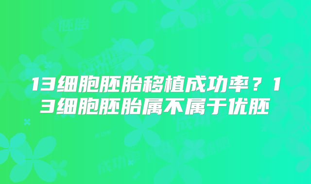 13细胞胚胎移植成功率？13细胞胚胎属不属于优胚